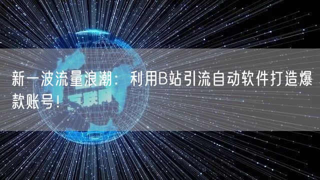 新一波流量浪潮：利用B站引流自动软件打造爆款账号！