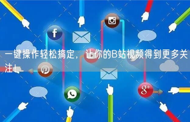 一键操作轻松搞定，让你的B站视频得到更多关注！