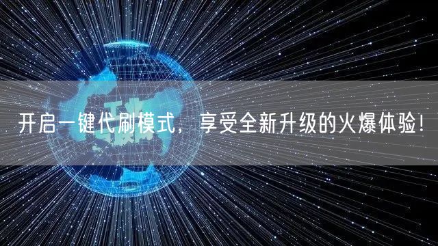 开启一键代刷模式，享受全新升级的火爆体验！