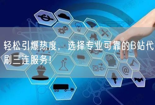 轻松引爆热度，选择专业可靠的B站代刷三连服务！