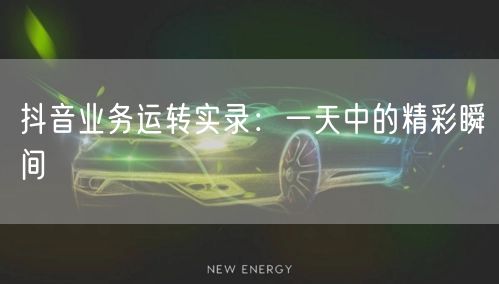 抖音业务运转实录：一天中的精彩瞬间