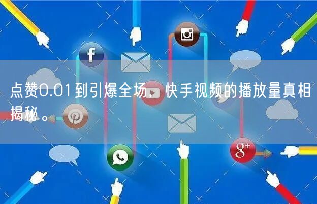 点赞0.01到引爆全场，快手视频的播放量真相揭秘。