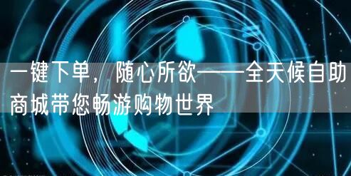 一键下单，随心所欲——全天候自助商城带您畅游购物世界