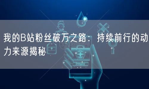 我的B站粉丝破万之路：持续前行的动力来源