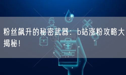 粉丝飙升的秘密武器：b站涨粉攻略大揭秘！