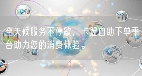 全天候服务不停歇，卡盟自助下单平台助力您