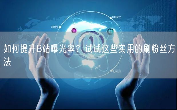 如何提升B站曝光率？试试这些实用的刷粉丝