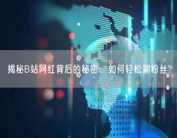 揭秘B站网红背后的秘密：如何轻松刷粉丝?