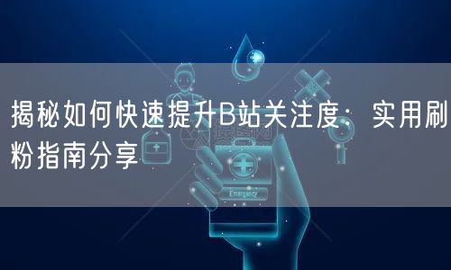 揭秘如何快速提升B站关注度：实用刷粉指南
