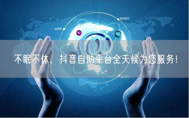 不眠不休，抖音自助平台全天候为您服务！