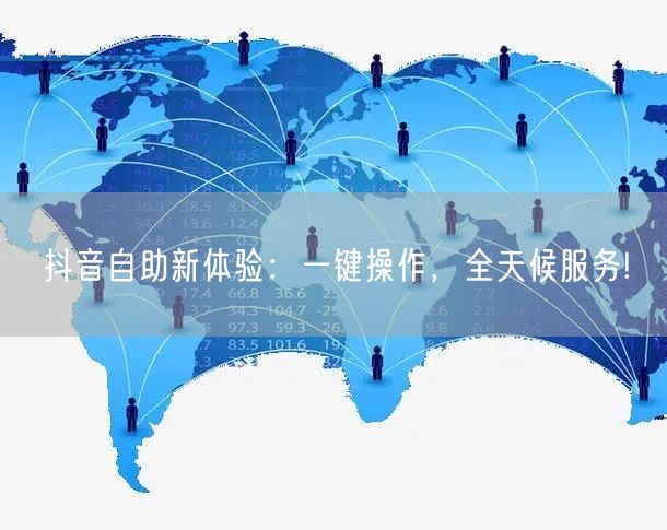 抖音自助新体验：一键操作，全天候服务!