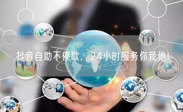 抖音自助不停歇，24小时服务你我他！