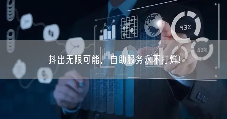 抖出无限可能，自助服务永不打烊!