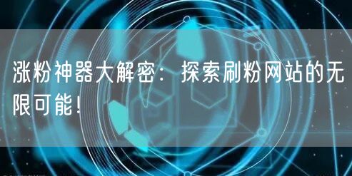 涨粉神器大解密：探索刷粉网站的无限可能！