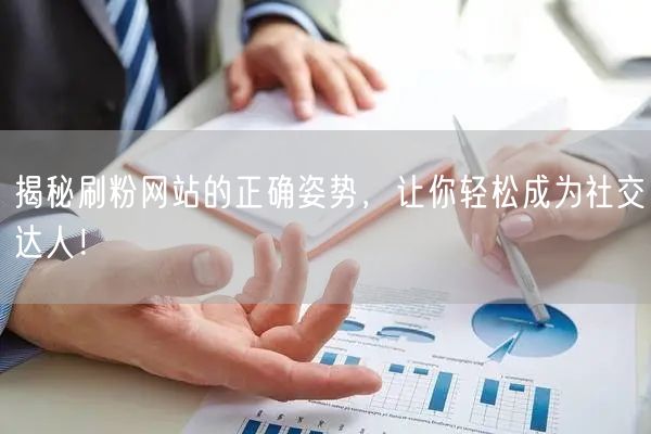 揭秘刷粉网站的正确姿势，让你轻松成为社交达人！