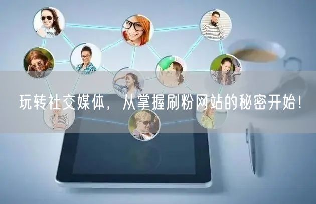 玩转社交媒体，从掌握刷粉网站的秘密开始！