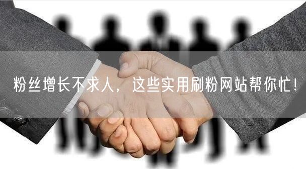 粉丝增长不求人，这些实用刷粉网站帮你忙！