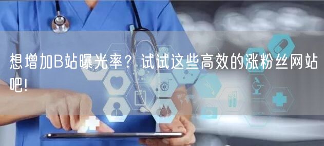想增加B站曝光率？试试这些高效的涨粉丝网站吧!