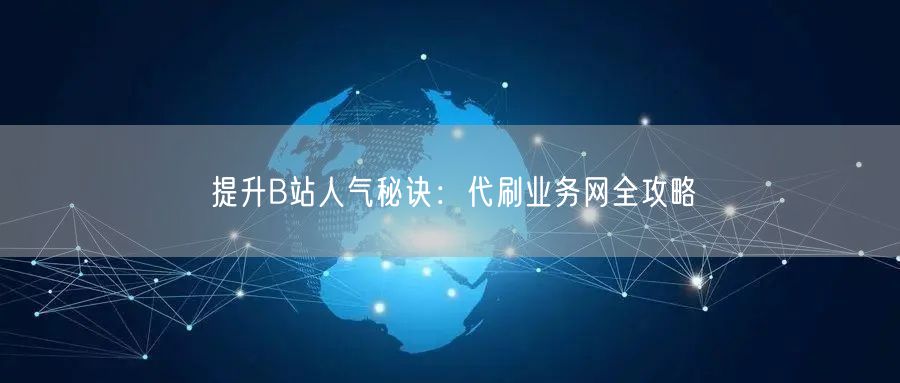 提升B站人气秘诀：代刷业务网全攻略