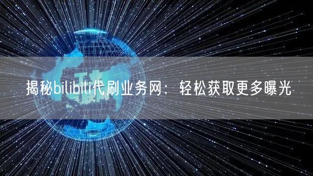 揭秘bilibili代刷业务网：轻松获取更多曝光