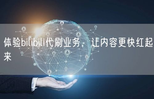 体验bilibili代刷业务，让内容更快红起来