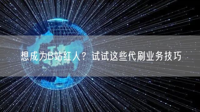 想成为B站红人？试试这些代刷业务技巧