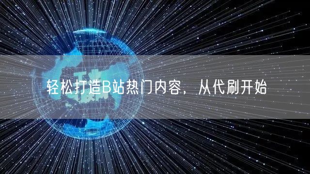 轻松打造B站热门内容，从代刷开始