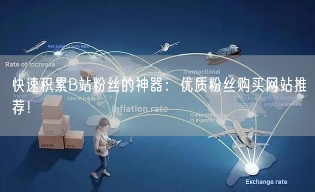快速积累B站粉丝的神器：优质粉丝购买网站推荐！