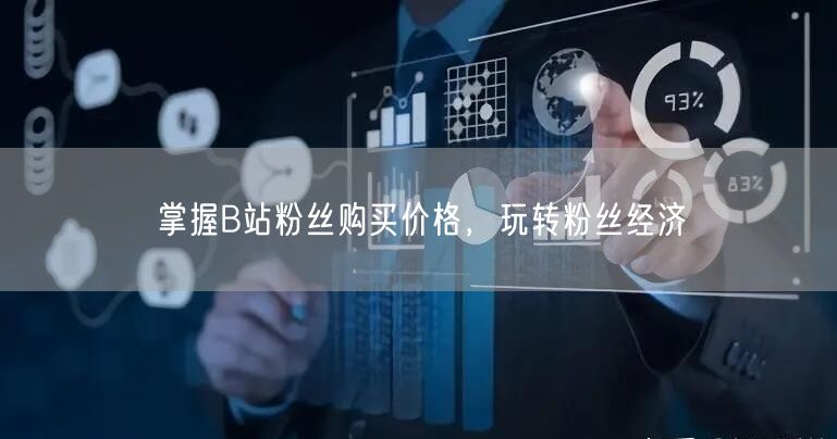 掌握B站粉丝购买价格，玩转粉丝经济