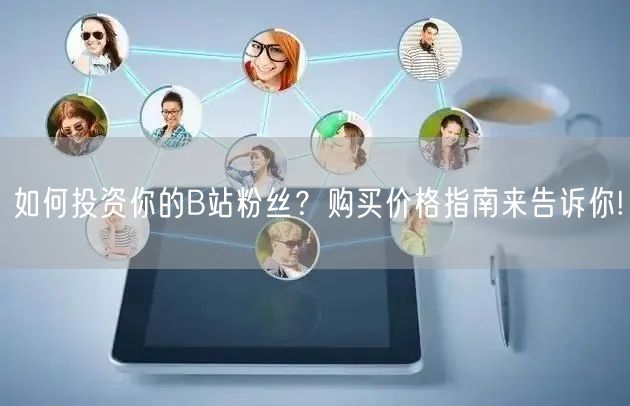 如何投资你的B站粉丝？购买价格指南来告诉
