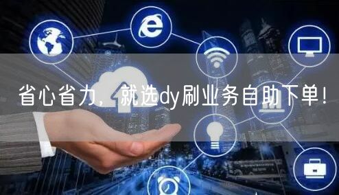 省心省力，就选dy刷业务自助下单！