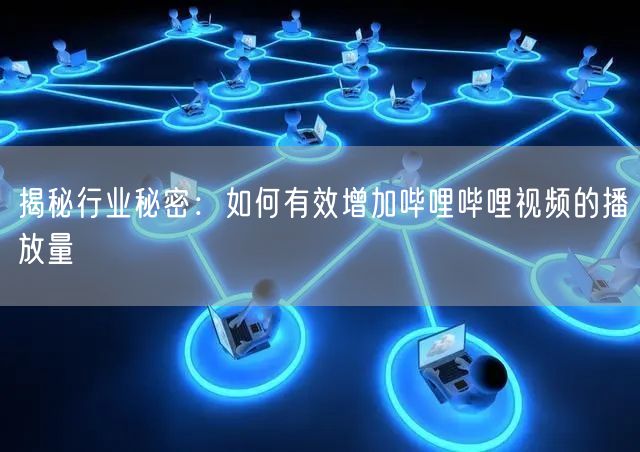 揭秘行业秘密：如何有效增加哔哩哔哩视频的播放量