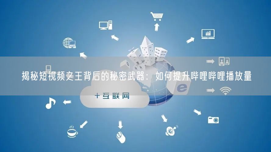 揭秘短视频之王背后的秘密武器：如何提升哔哩哔哩播放量