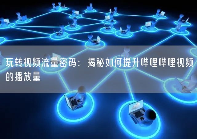玩转视频流量密码：揭秘如何提升哔哩哔哩视频的播放量