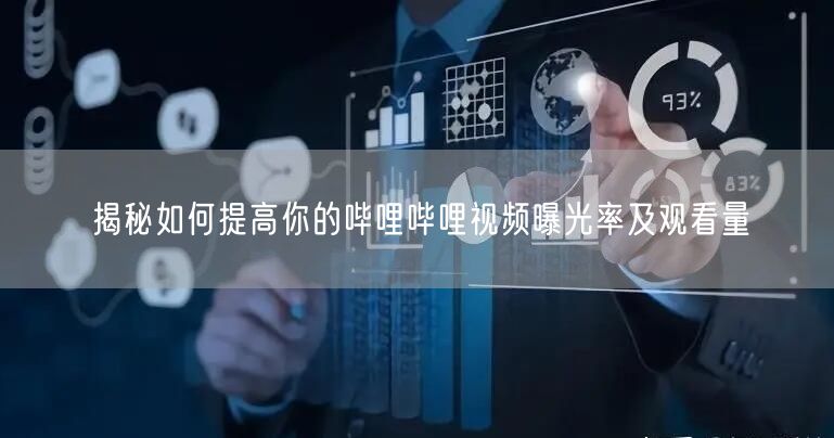 揭秘如何提高你的哔哩哔哩视频曝光率及观看