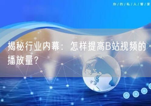 揭秘行业内幕：怎样提高B站视频的播放量？