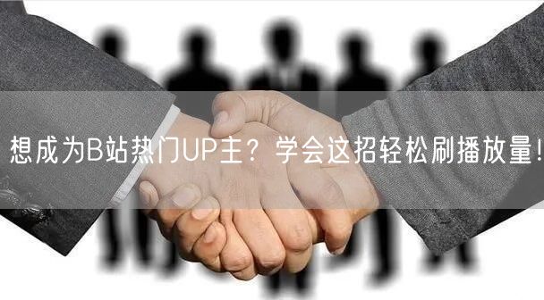 想成为B站热门UP主？学会这招轻松刷播放量！