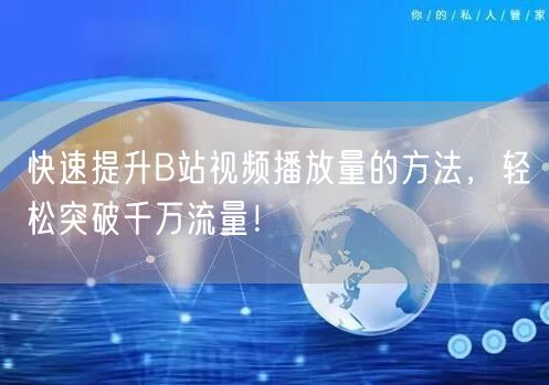 快速提升B站视频播放量的方法，轻松突破千万流量！