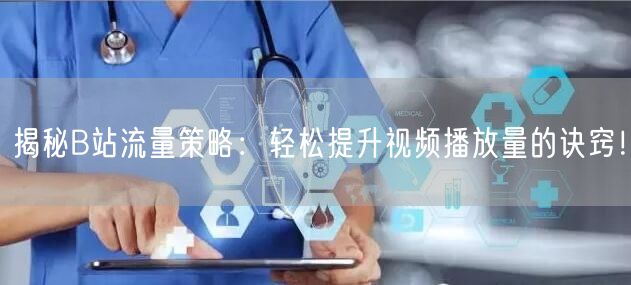 揭秘B站流量策略：轻松提升视频播放量的诀窍！