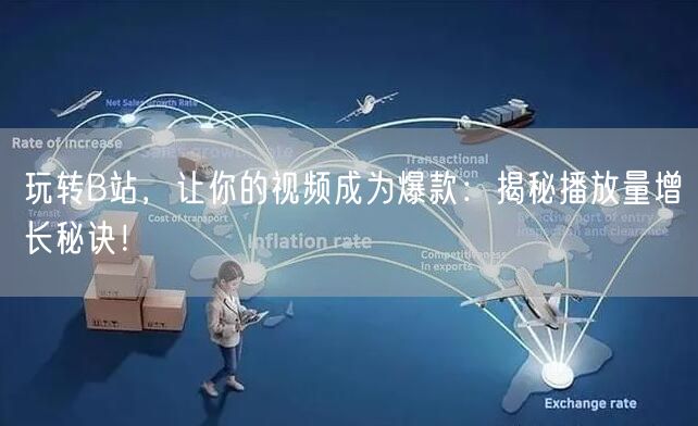 玩转B站，让你的视频成为爆款：揭秘播放量增长秘诀！