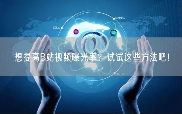 想提高B站视频曝光率？试试这些方法吧！