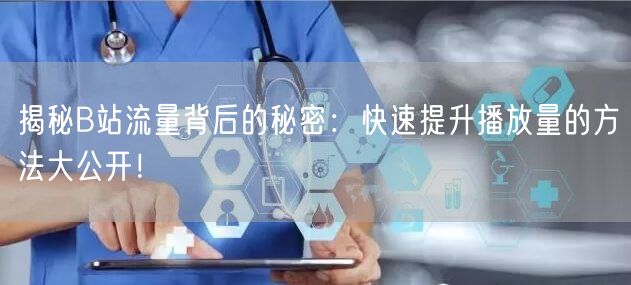 揭秘B站流量背后的秘密：快速提升播放量的方法大公开！
