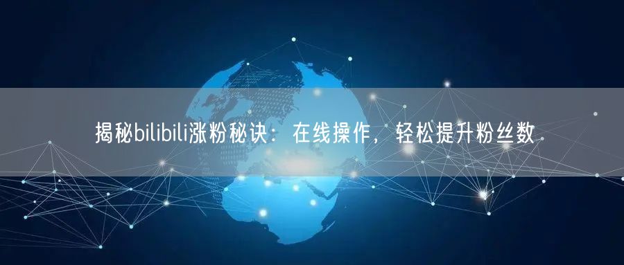 揭秘bilibili涨粉秘诀：在线操作，轻松提升粉丝数