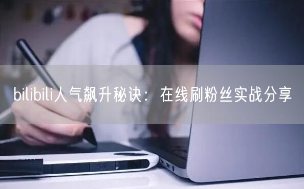 bilibili人气飙升秘诀：在线刷粉丝实战分享