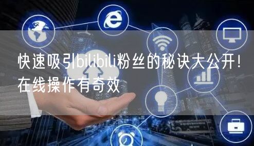 快速吸引bilibili粉丝的秘诀大公开！在线操作有奇效