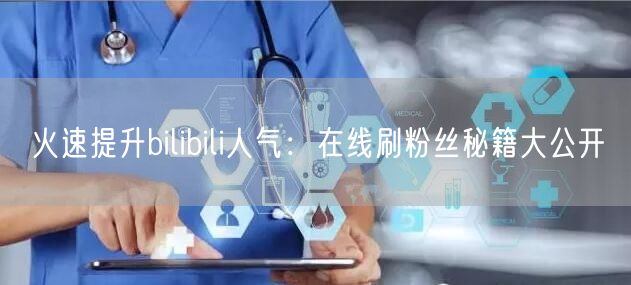 火速提升bilibili人气：在线刷粉丝