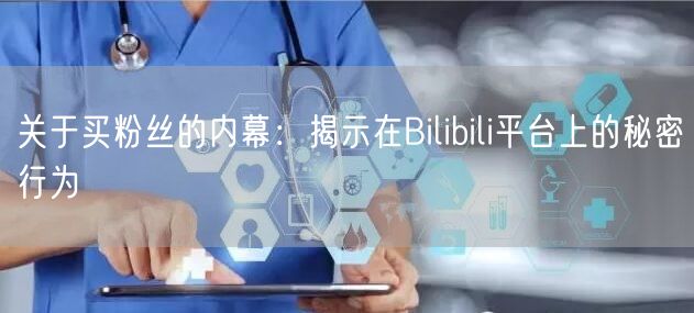 关于买粉丝的内幕：揭示在Bilibili平台上的秘密行为