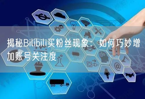 揭秘Bilibili买粉丝现象：如何巧妙增加账号关注度