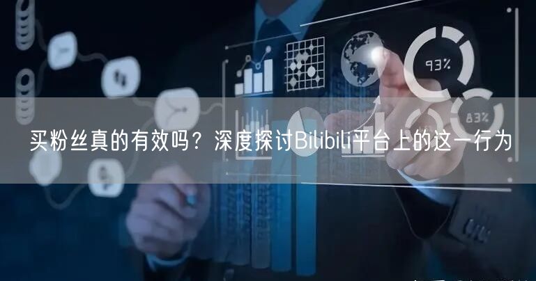 买粉丝真的有效吗？深度探讨Bilibili平台上的这一行为