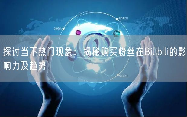 探讨当下热门现象：揭秘购买粉丝在Bili